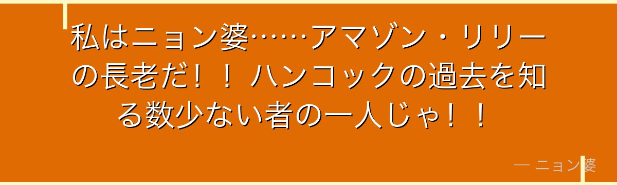 私はニョン婆……アマゾン・リリーの長老だ!!ハンコックの過去を知る数少ない者の一人じゃ!!