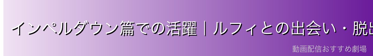 インペルダウン篇での活躍｜ルフィとの出会い・脱出