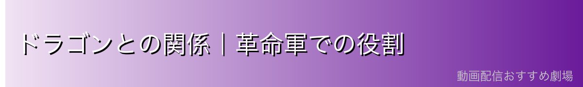 ドラゴンとの関係｜革命軍での役割