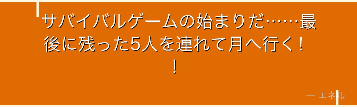 サバイバルゲームの始まりだ……最後に残った5人を連れて月へ行く！！