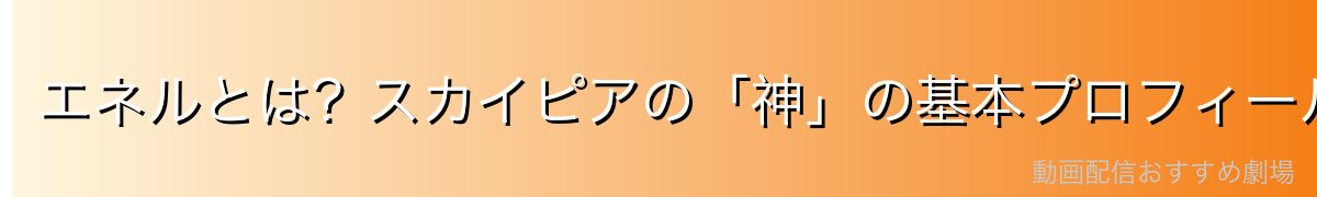 エネルとは？スカイピアの「神」の基本プロフィール