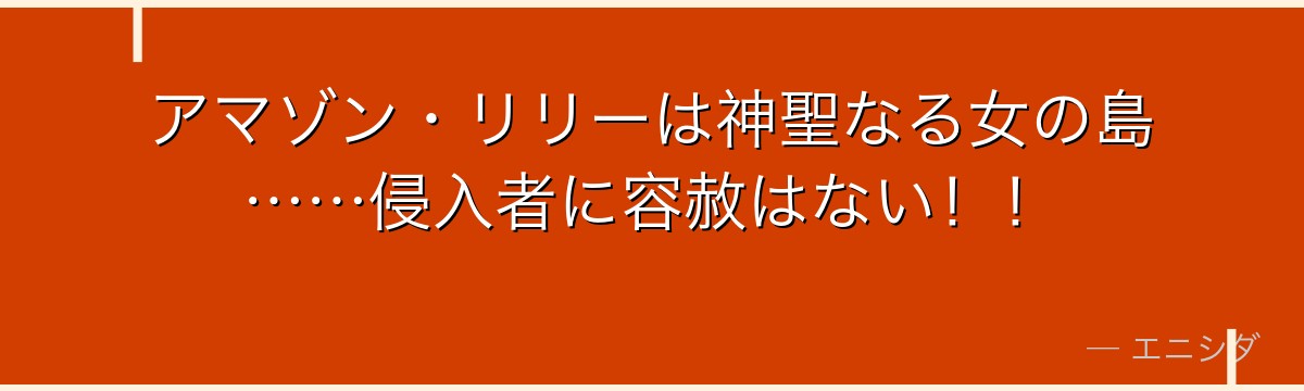 アマゾン・リリーは神聖なる女の島……侵入者に容赦はない!!