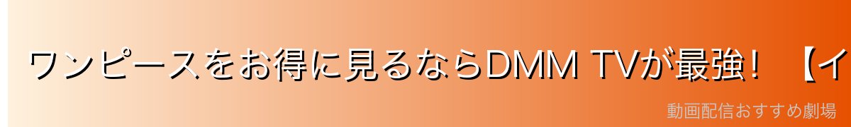 ワンピースをお得に見るならDMM TVが最強!【イチオシ】