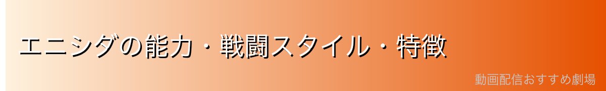 エニシダの能力・戦闘スタイル・特徴