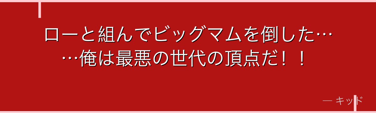 ローと組んでビッグマムを倒した……俺は最悪の世代の頂点だ!!
