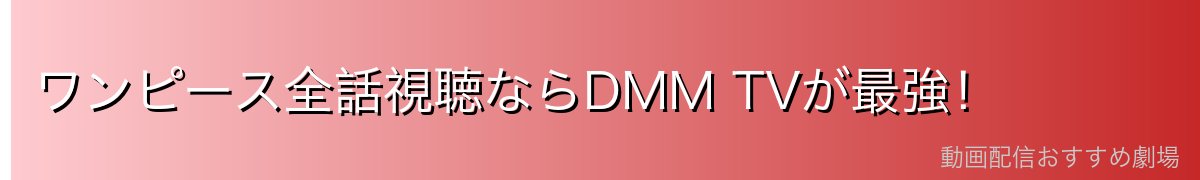 ワンピース全話視聴ならDMM TVが最強!