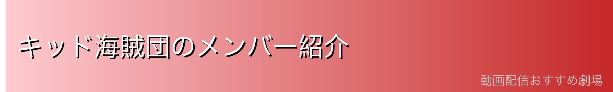 キッド海賊団のメンバー紹介