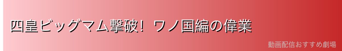四皇ビッグマム撃破!ワノ国編の偉業