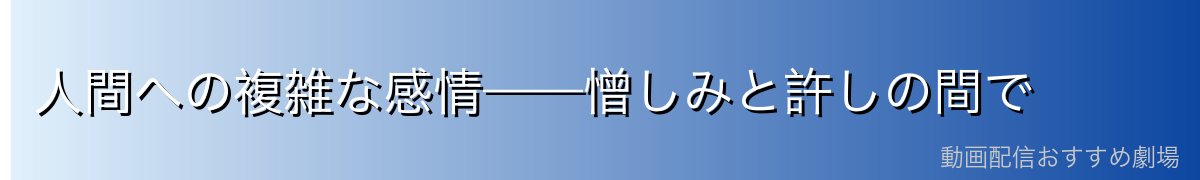 人間への複雑な感情——憎しみと許しの間で