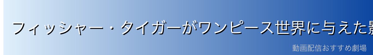 フィッシャー・タイガーがワンピース世界に与えた影響