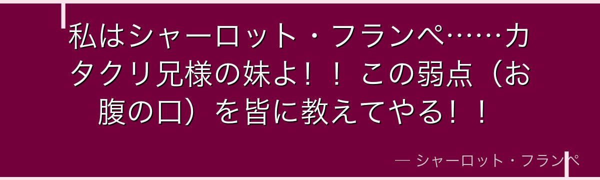 私はシャーロット・フランぺ……カタクリ兄様の妹よ!!この弱点(お腹の口)を皆に教えてやる!!