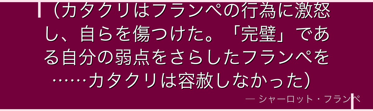 (カタクリはフランぺの行為に激怒し、自らを傷つけた。「完璧」である自分の弱点をさらしたフランぺを……カタクリは容赦しなかった)