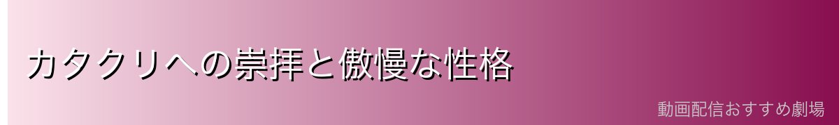 カタクリへの崇拝と傲慢な性格
