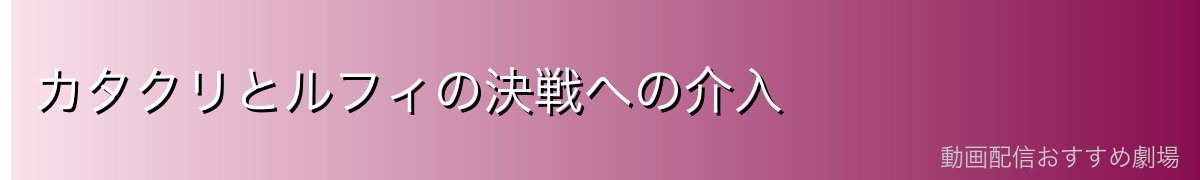 カタクリとルフィの決戦への介入