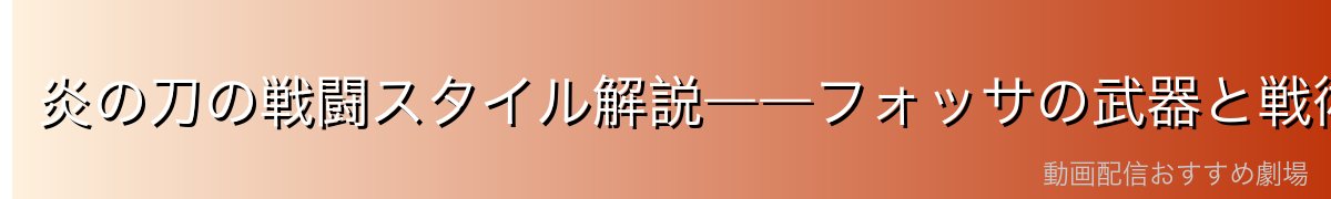 炎の刀の戦闘スタイル解説――フォッサの武器と戦術