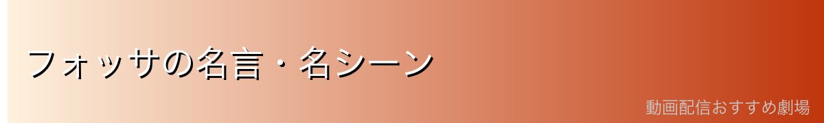 フォッサの名言・名シーン
