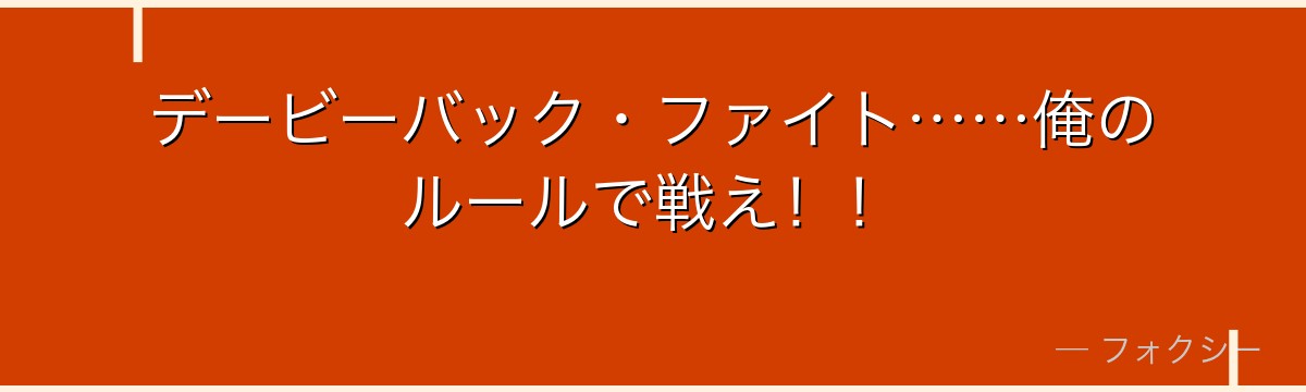 デービーバック・ファイト……俺のルールで戦え！！