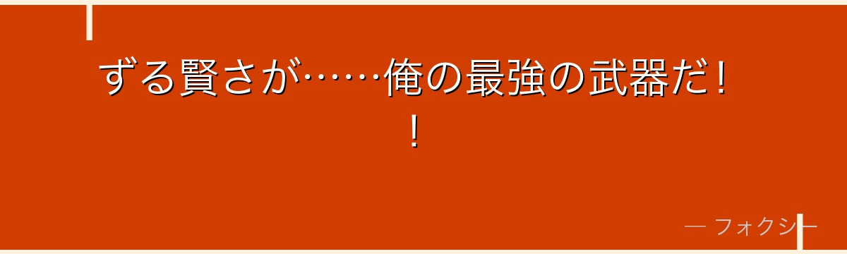 ずる賢さが……俺の最強の武器だ！！