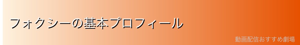 フォクシーの基本プロフィール