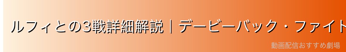 ルフィとの3戦詳細解説｜デービーバック・ファイト各コンテストの経緯