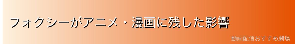 フォクシーがアニメ・漫画に残した影響