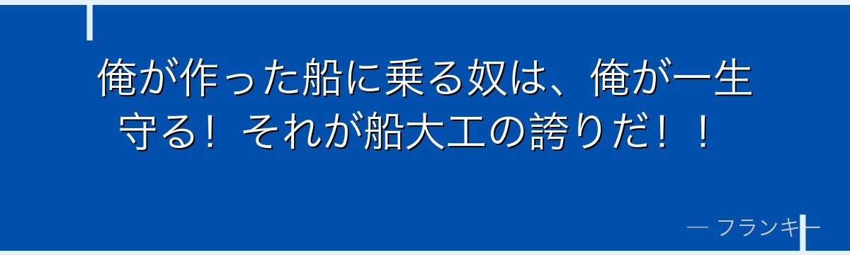 俺が作った船に乗る奴は、俺が一生守る!それが船大工の誇りだ!!