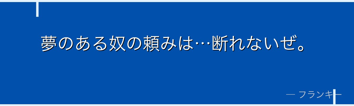 夢のある奴の頼みは…断れないぜ。