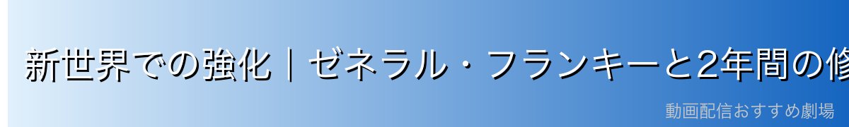 新世界での強化|ゼネラル・フランキーと2年間の修行