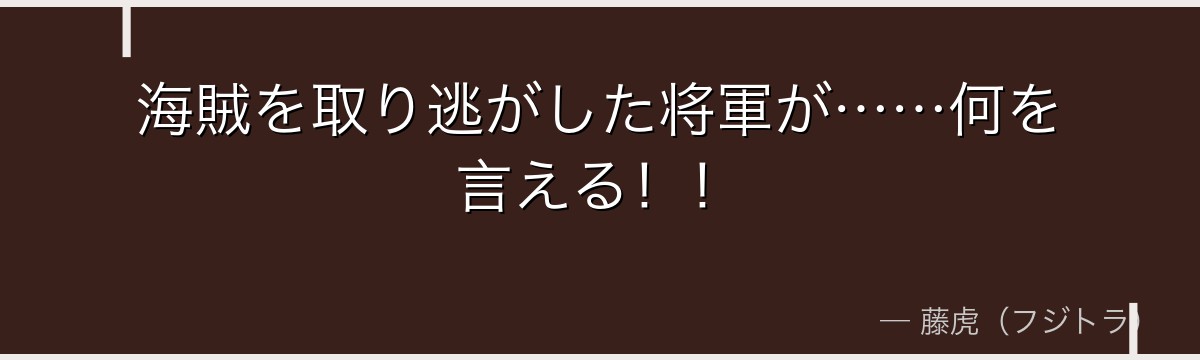 海賊を取り逃がした将軍が……何を言える！！