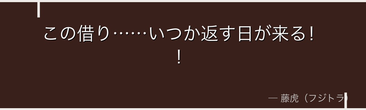 この借り……いつか返す日が来る！！