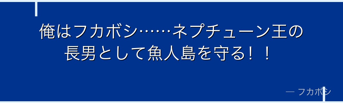 俺はフカボシ……ネプチューン王の長男として魚人島を守る！！