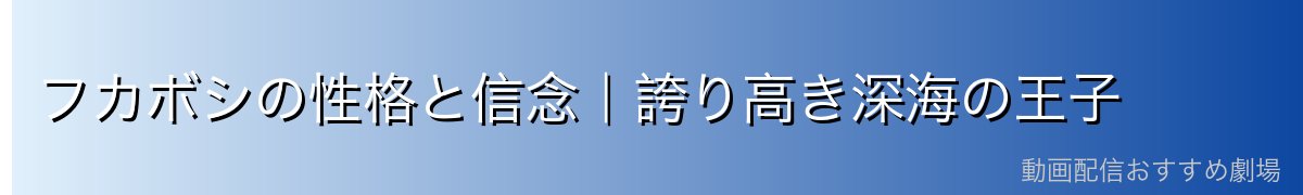 フカボシの性格と信念｜誇り高き深海の王子