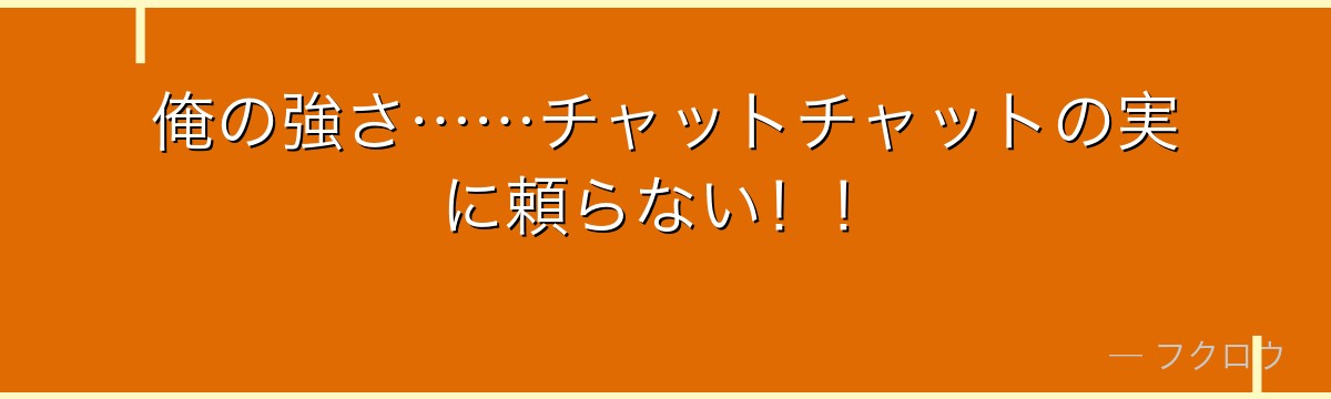 俺の強さ……チャットチャットの実に頼らない!!