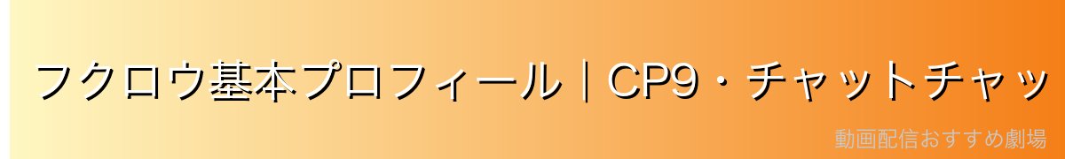 フクロウ基本プロフィール|CP9・チャットチャットの実・ジッパー