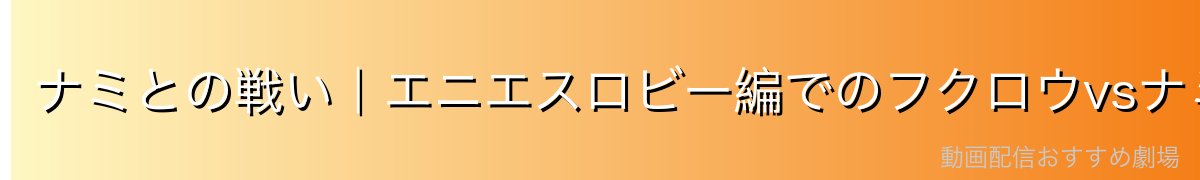 ナミとの戦い|エニエスロビー編でのフクロウvsナミ