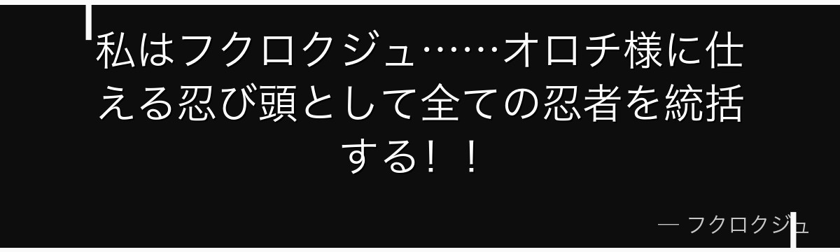 私はフクロクジュ……オロチ様に仕える忍び頭として全ての忍者を統括する！！