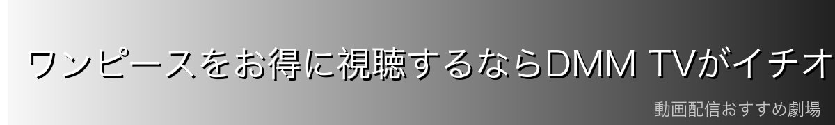 ワンピースをお得に視聴するならDMM TVがイチオシ！