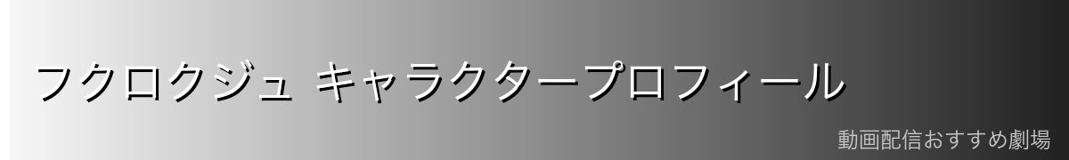 フクロクジュ キャラクタープロフィール