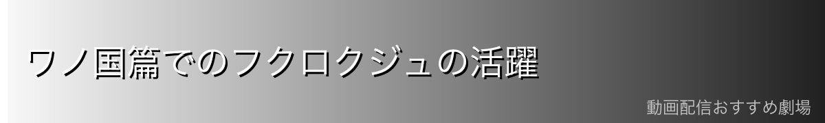 ワノ国篇でのフクロクジュの活躍