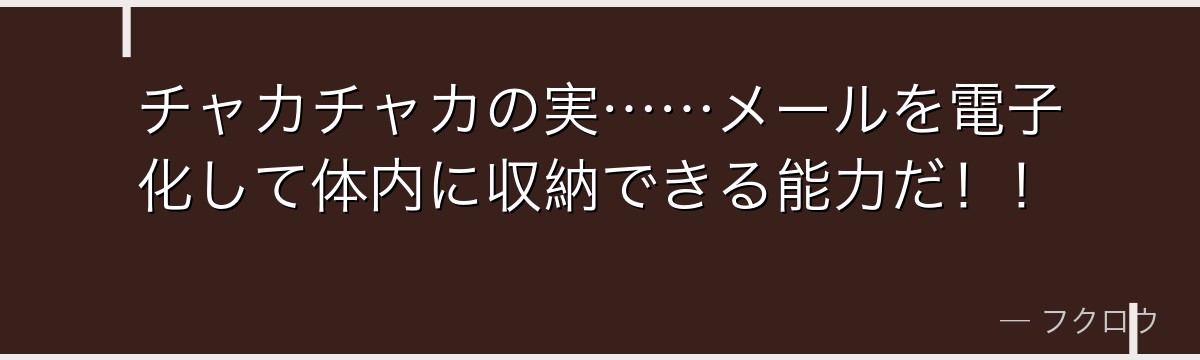 チャカチャカの実……メールを電子化して体内に収納できる能力だ！！