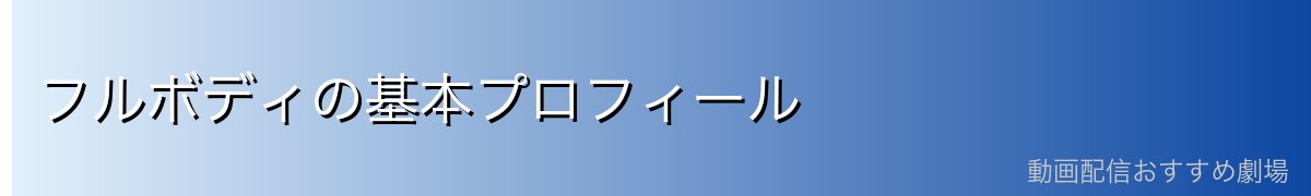 フルボディの基本プロフィール