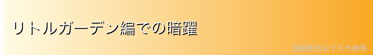 リトルガーデン編での暗躍