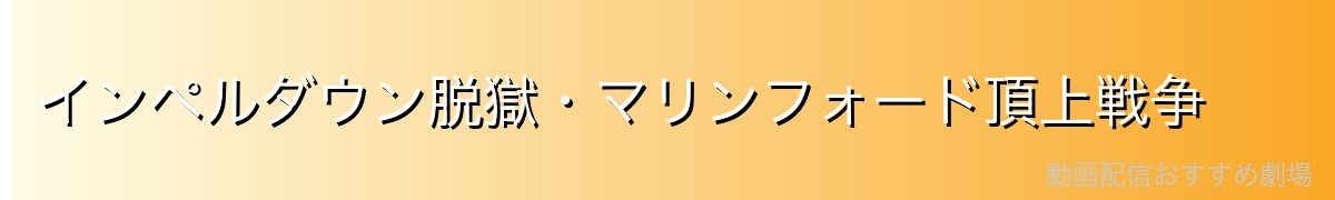 インペルダウン脱獄・マリンフォード頂上戦争