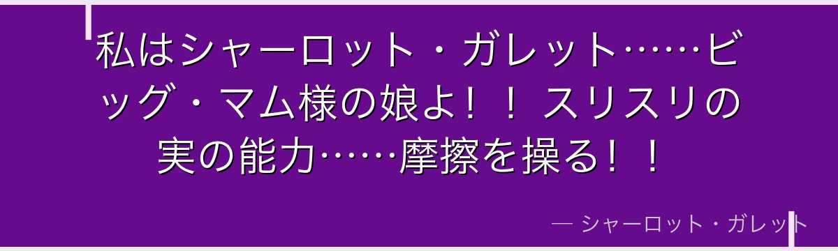 私はシャーロット・ガレット……ビッグ・マム様の娘よ！！スリスリの実の能力……摩擦を操る！！