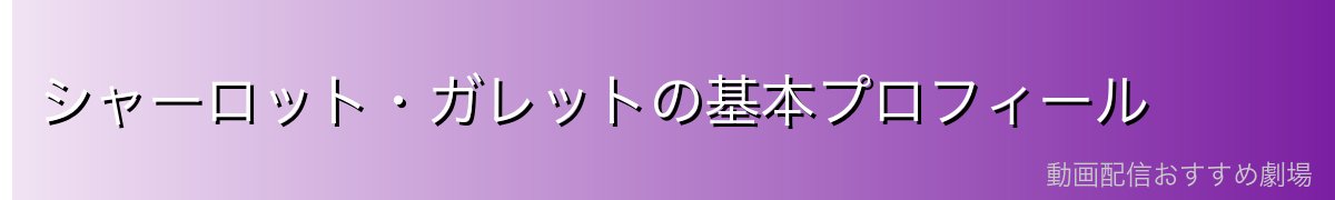 シャーロット・ガレットの基本プロフィール