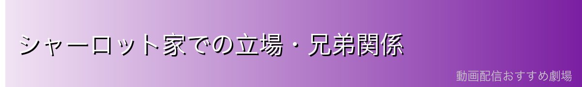 シャーロット家での立場・兄弟関係