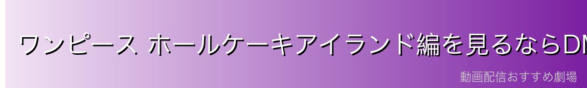 ワンピース ホールケーキアイランド編を見るならDMM TVがおすすめ！