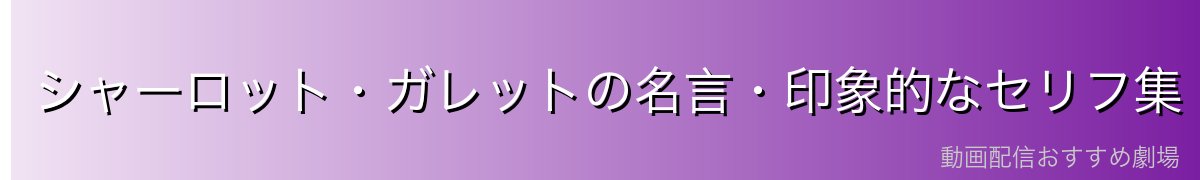 シャーロット・ガレットの名言・印象的なセリフ集