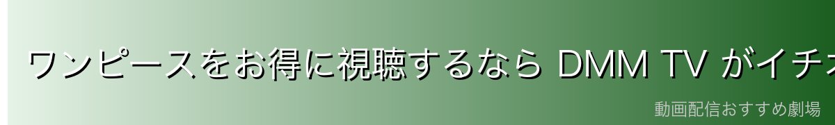 ワンピースをお得に視聴するなら DMM TV がイチオシ！