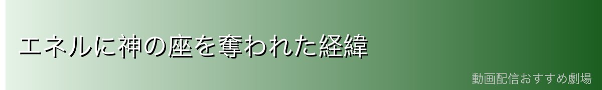エネルに神の座を奪われた経緯